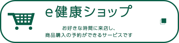 e健康ショップ　お好きな時間に来店し、商品購入の予約ができるサービスです